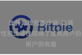 比特派钱包客户端 以其安全性和浅易性取得了雄伟用户的有趣