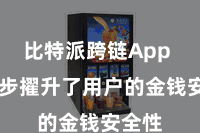 比特派跨链App 进一步擢升了用户的金钱安全性