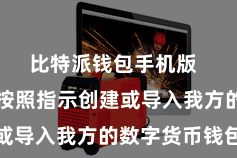 比特派钱包手机版 用户需要按照指示创建或导入我方的数字货币钱包