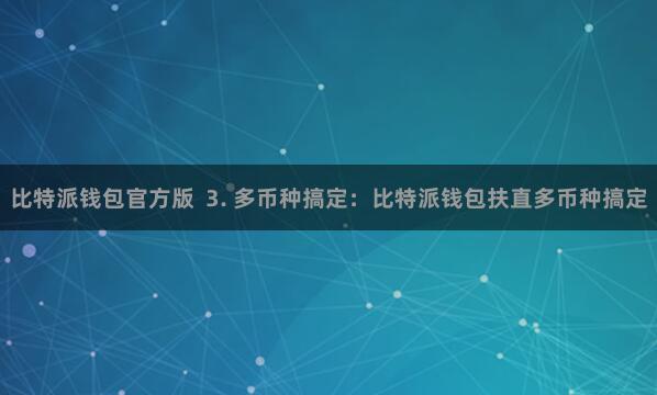 比特派钱包官方版 3. 多币种搞定:比特派钱包扶直多币种搞定