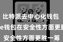 比特派去中心化钱包  Bitpie钱包在安全性方面更胜一筹