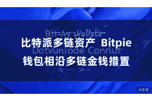 比特派多链资产 Bitpie钱包相沿多链金钱措置