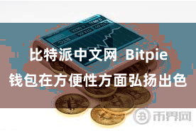 比特派中文网  Bitpie钱包在方便性方面弘扬出色