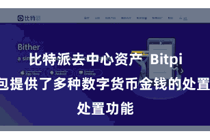 比特派去中心资产  Bitpie钱包提供了多种数字货币金钱的处置功能