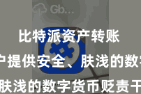 比特派资产转账  为用户提供安全、肤浅的数字货币贬责干事
