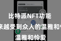 比特派NFT功能  越来越受到众人的温雅和怜爱